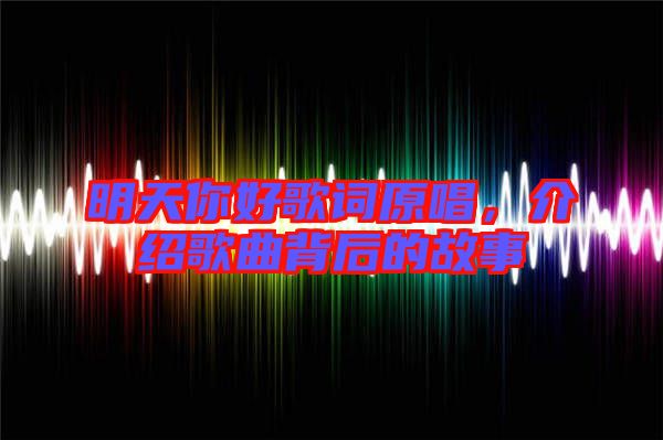 明天你好歌詞原唱，介紹歌曲背后的故事