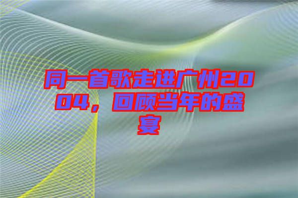 同一首歌走進廣州2004，回顧當年的盛宴