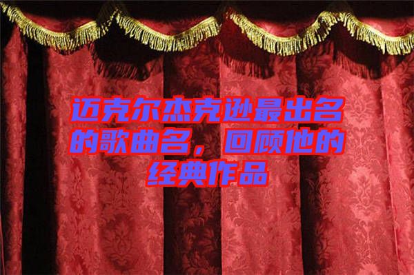 邁克爾杰克遜最出名的歌曲名，回顧他的經(jīng)典作品