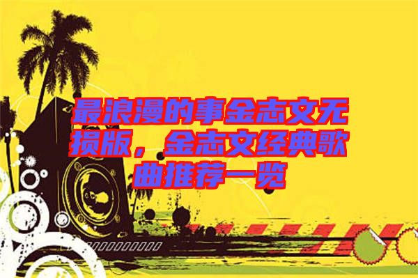 最浪漫的事金志文無(wú)損版，金志文經(jīng)典歌曲推薦一覽