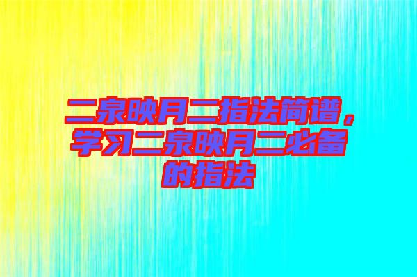 二泉映月二指法簡譜，學(xué)習(xí)二泉映月二必備的指法