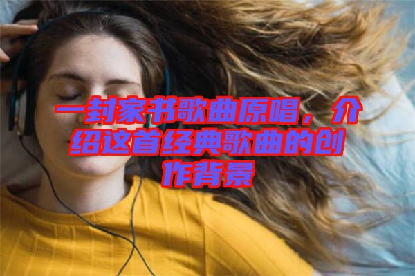 一封家書歌曲原唱，介紹這首經(jīng)典歌曲的創(chuàng)作背景