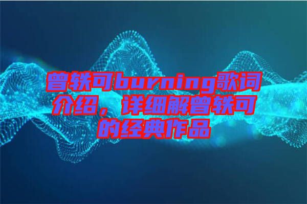 曾軼可burning歌詞介紹，詳細(xì)解曾軼可的經(jīng)典作品