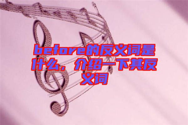 before的反義詞是什么，介紹一下其反義詞