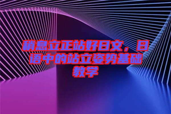稍息立正站好日文，日語中的站立姿勢基礎(chǔ)教學(xué)