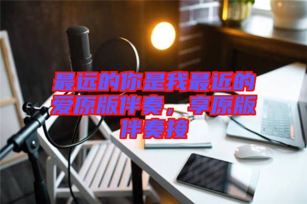 最遠(yuǎn)的你是我最近的愛原版伴奏，享原版伴奏接