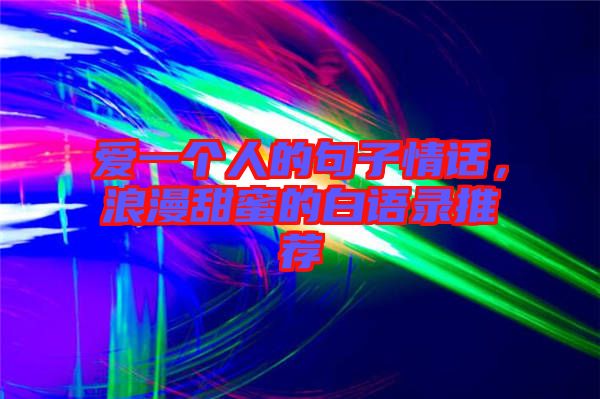 愛(ài)一個(gè)人的句子情話，浪漫甜蜜的白語(yǔ)錄推薦