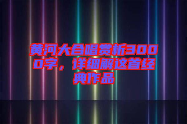 黃河大合唱賞析3000字，詳細(xì)解這首經(jīng)典作品