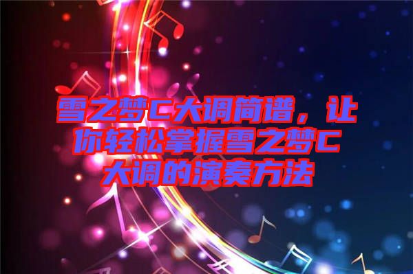 雪之夢C大調(diào)簡譜，讓你輕松掌握雪之夢C大調(diào)的演奏方法