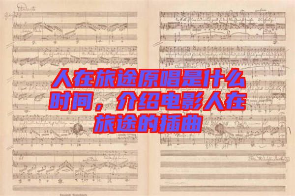 人在旅途原唱是什么時(shí)間，介紹電影人在旅途的插曲