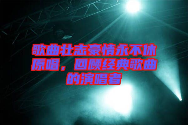 歌曲壯志豪情永不休原唱，回顧經(jīng)典歌曲的演唱者