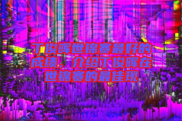 丁俊暉世錦賽最好的成績，介紹丁俊暉在世錦賽的最佳現(xiàn)