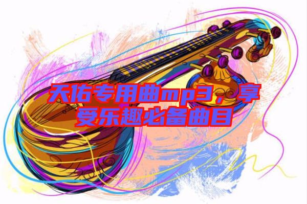 天佑專用曲mp3，享受樂趣必備曲目