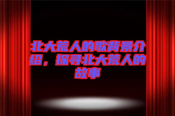 北大荒人的歌背景介紹，探尋北大荒人的故事