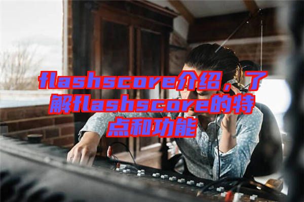 flashscore介紹，了解flashscore的特點和功能