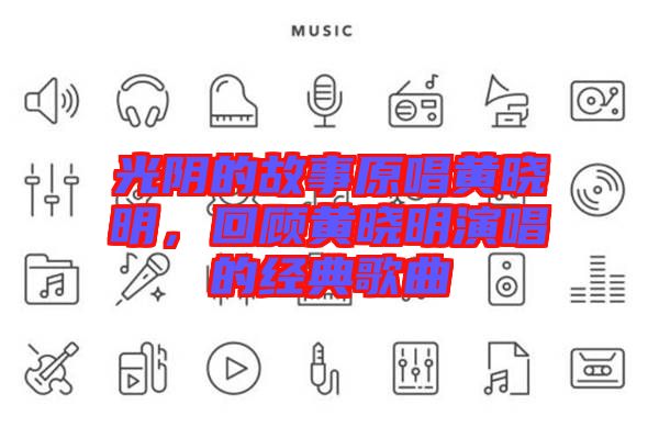 光陰的故事原唱黃曉明，回顧黃曉明演唱的經(jīng)典歌曲