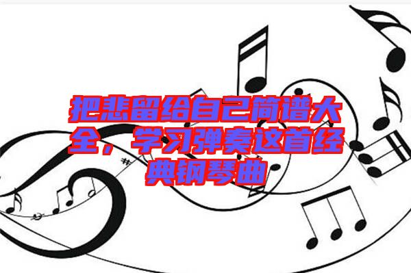把悲留給自己簡譜大全，學(xué)習(xí)彈奏這首經(jīng)典鋼琴曲