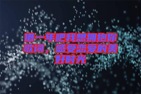 借一年吧我想擁抱你歌詞，感受戀愛(ài)的美好時(shí)光