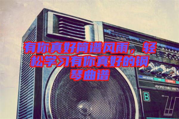 有你真好簡(jiǎn)譜風(fēng)雨，輕松學(xué)習(xí)有你真好的鋼琴曲譜