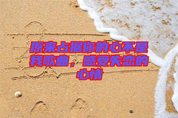 原來占據(jù)你的心不是我歌曲，感受失戀的心情