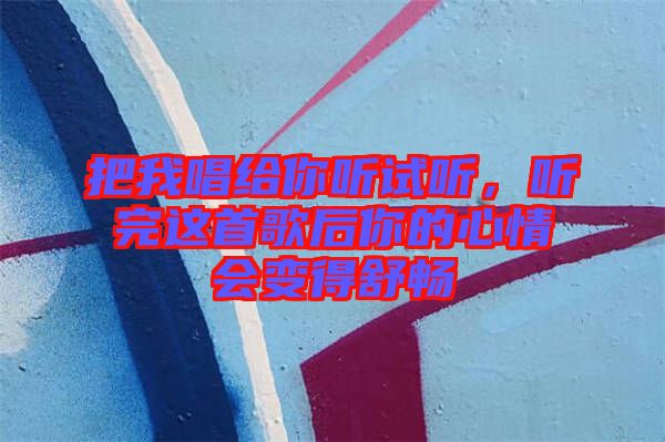 把我唱給你聽試聽，聽完這首歌后你的心情會(huì)變得舒暢