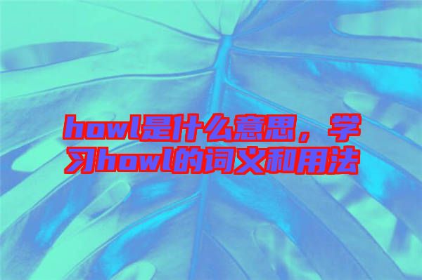 howl是什么意思，學(xué)習(xí)howl的詞義和用法