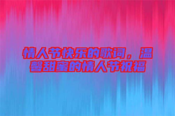 情人節(jié)快樂的歌詞，溫馨甜蜜的情人節(jié)祝福