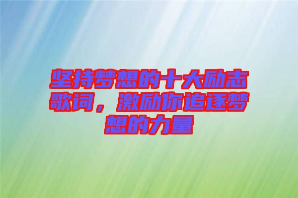 堅(jiān)持夢(mèng)想的十大勵(lì)志歌詞，激勵(lì)你追逐夢(mèng)想的力量