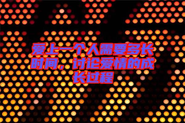 愛上一個人需要多長時間，討論愛情的成長過程
