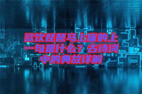欲飲琵琶馬上催的上一句是什么？古詩詞中的典故詳解