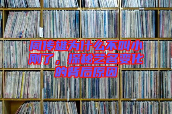 周傳雄為什么不叫小剛了，探秘藝名變化的背后原因
