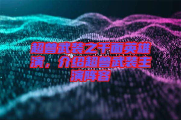 超獸武裝之千面英雄演，介紹超獸武裝主演陣容
