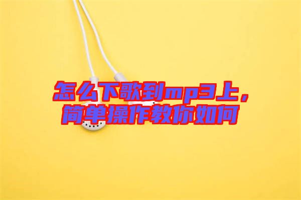 怎么下歌到mp3上，簡(jiǎn)單操作教你如何