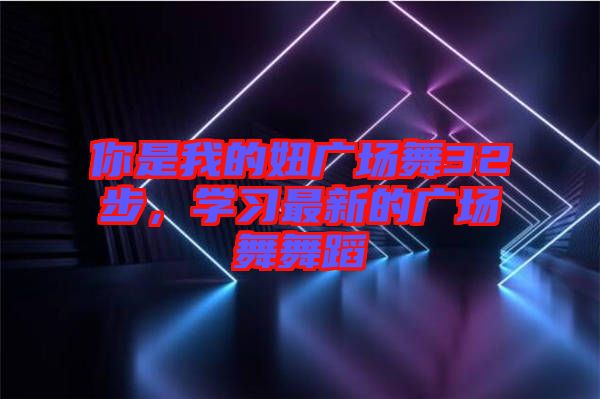 你是我的妞廣場(chǎng)舞32步，學(xué)習(xí)最新的廣場(chǎng)舞舞蹈