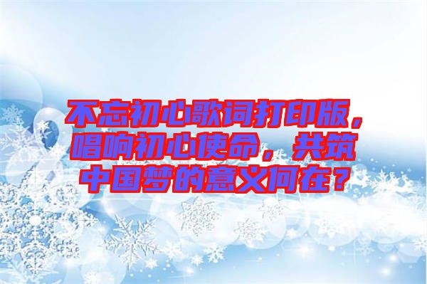 不忘初心歌詞打印版，唱響初心使命，共筑中國(guó)夢(mèng)的意義何在？