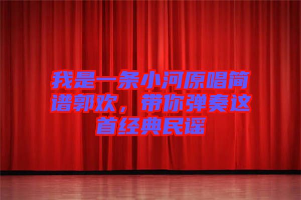 我是一條小河原唱簡(jiǎn)譜郭歡，帶你彈奏這首經(jīng)典民謠
