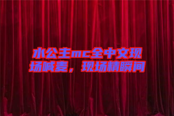 水公主mc全中文現(xiàn)場喊麥，現(xiàn)場精瞬間