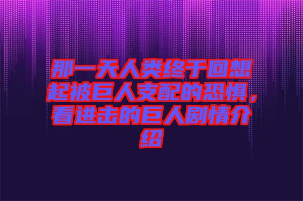 那一天人類(lèi)終于回想起被巨人支配的恐懼，看進(jìn)擊的巨人劇情介紹