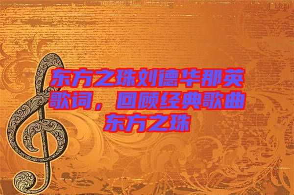 東方之珠劉德華那英歌詞，回顧經(jīng)典歌曲東方之珠