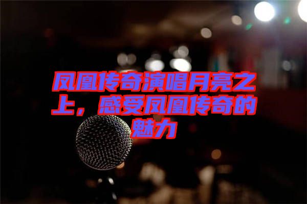 鳳凰傳奇演唱月亮之上，感受鳳凰傳奇的魅力