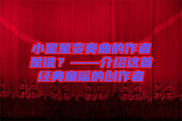 小星星變奏曲的作者是誰？——介紹這首經典童謠的創(chuàng)作者