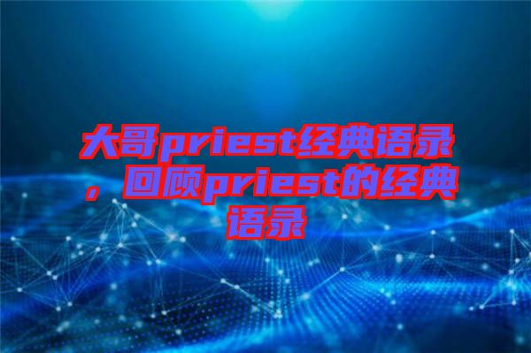 大哥priest經(jīng)典語錄，回顧priest的經(jīng)典語錄