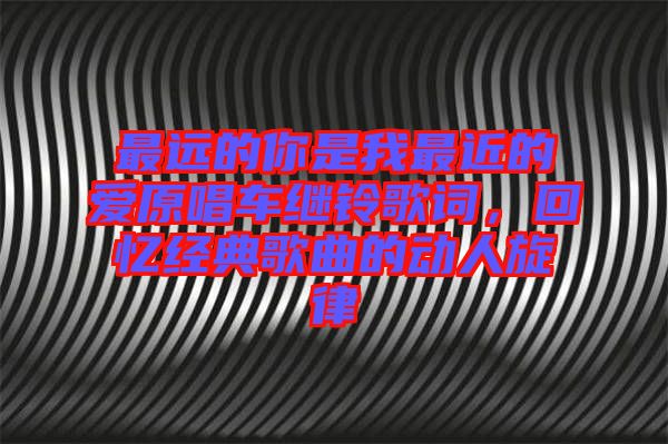 最遠的你是我最近的愛原唱車繼鈴歌詞，回憶經(jīng)典歌曲的動人旋律