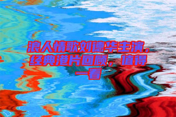 浪人情歌劉德華主演，經(jīng)典港片回顧，值得一看