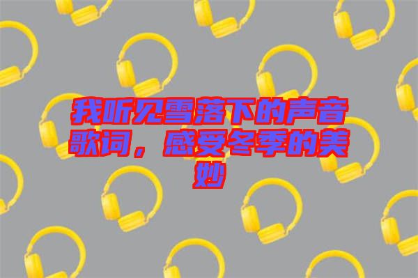 我聽(tīng)見(jiàn)雪落下的聲音歌詞，感受冬季的美妙