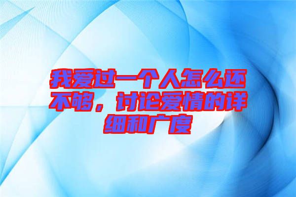 我愛過一個(gè)人怎么還不夠，討論愛情的詳細(xì)和廣度