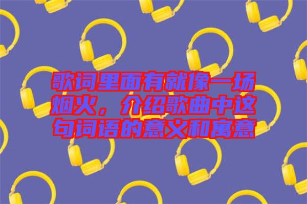 歌詞里面有就像一場煙火，介紹歌曲中這句詞語的意義和寓意
