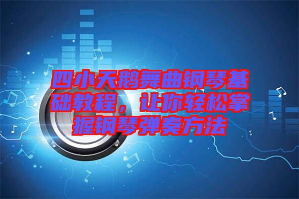 四小天鵝舞曲鋼琴基礎(chǔ)教程，讓你輕松掌握鋼琴彈奏方法