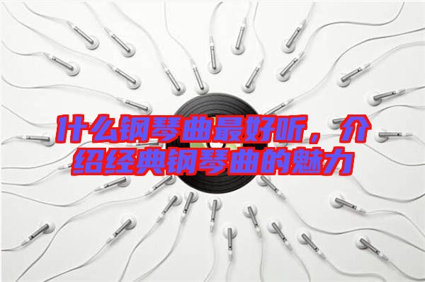 什么鋼琴曲最好聽，介紹經(jīng)典鋼琴曲的魅力
