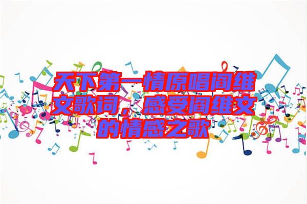 天下第一情原唱閻維文歌詞，感受閻維文的情感之歌